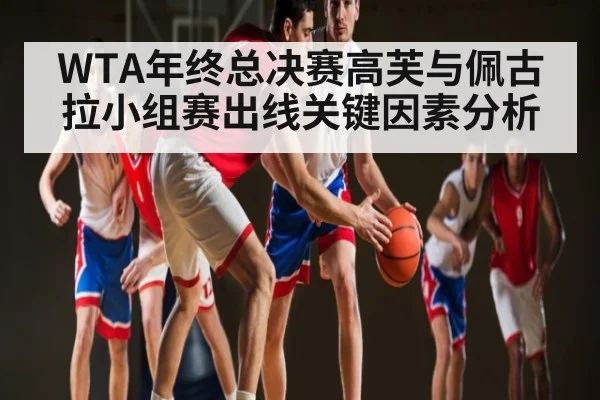WTA年终总决赛高芙与佩古拉小组赛出线关键因素分析